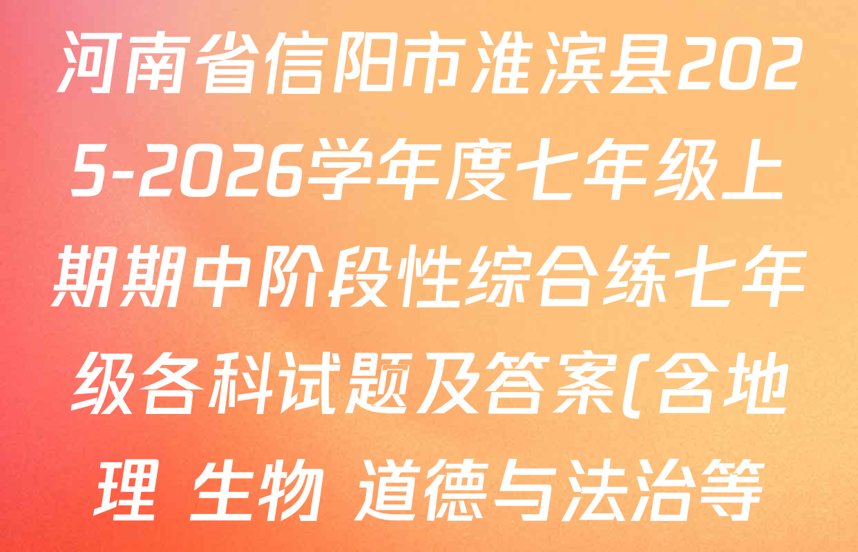 河南省信阳市淮滨县2025-2026学年度七年级上期期中阶段性综合练七年级各科试题及答案(含地理 生物 道德与法治等) 河南省信阳市淮滨县2025-2026学年度七年级上期期中阶段性综合练七年级各科试题及答案(含地理 生物 道德与法治等)